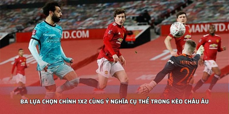 Ba lựa chọn chính 1X2 cùng ý nghĩa cụ thể trong Kèo châu Âu